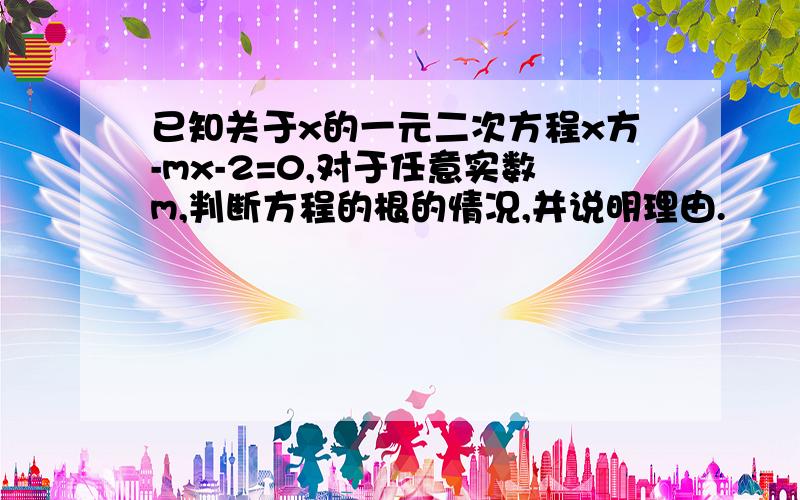 已知关于x的一元二次方程x方-mx-2=0,对于任意实数m,判断方程的根的情况,并说明理由.