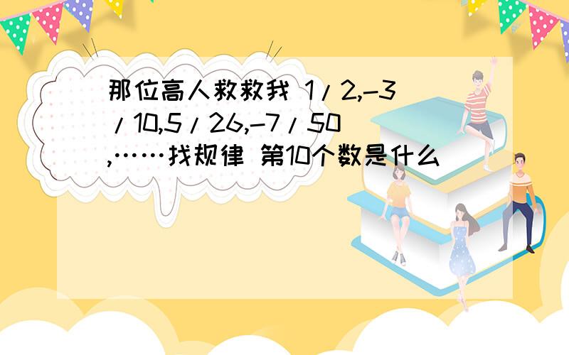 那位高人救救我 1/2,-3/10,5/26,-7/50,……找规律 第10个数是什么