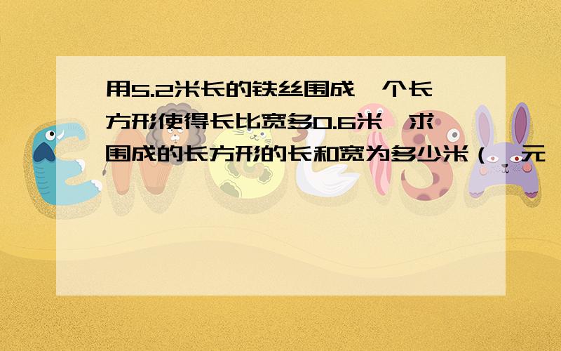 用5.2米长的铁丝围成一个长方形使得长比宽多0.6米,求围成的长方形的长和宽为多少米（一元一次方程解）