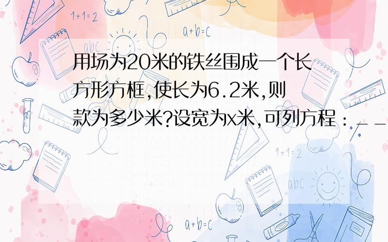 用场为20米的铁丝围成一个长方形方框,使长为6.2米,则款为多少米?设宽为x米,可列方程：________.