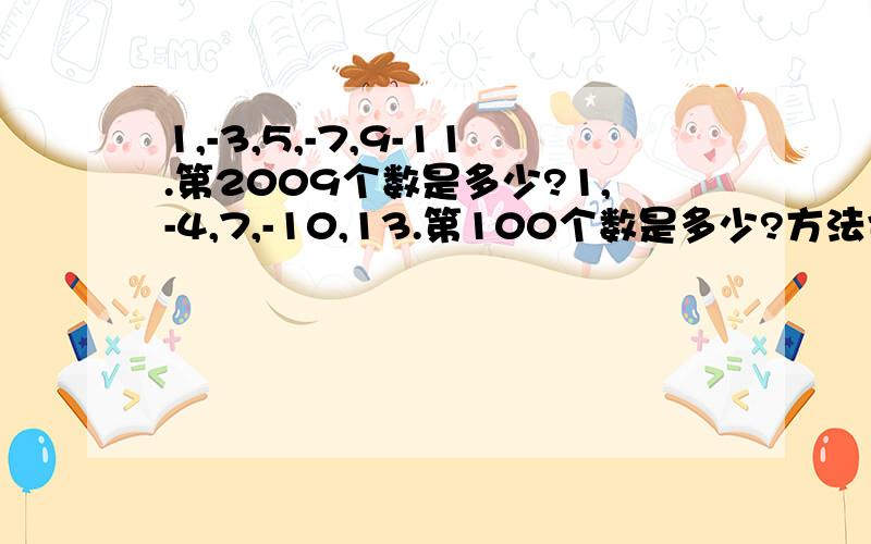 1,-3,5,-7,9-11.第2009个数是多少?1,-4,7,-10,13.第100个数是多少?方法也要