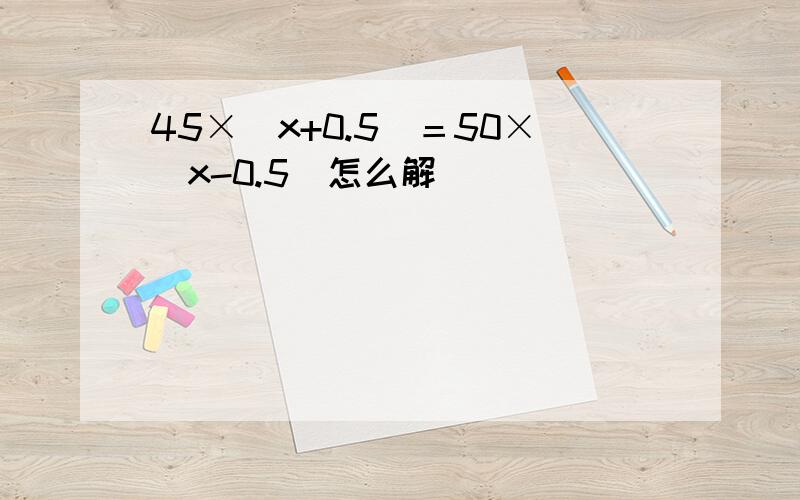 45×（x+0.5）＝50×（x-0.5）怎么解