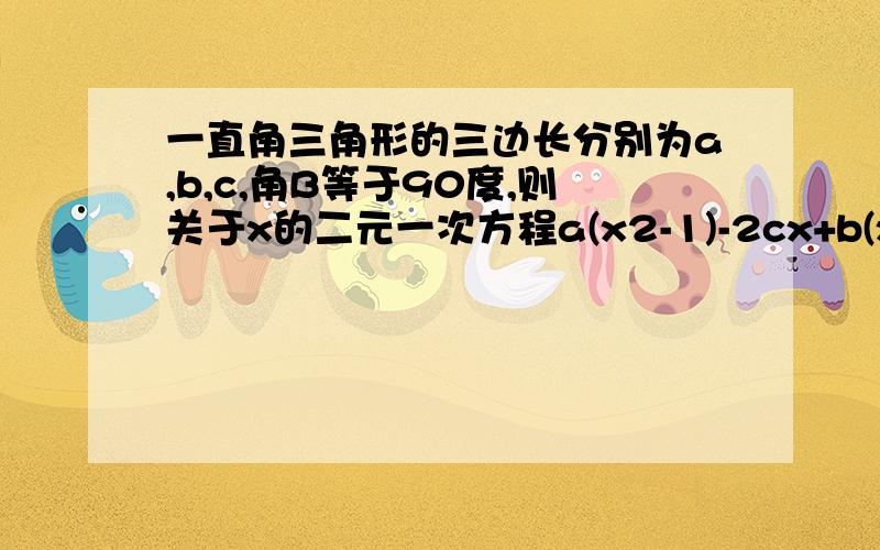 一直角三角形的三边长分别为a,b,c,角B等于90度,则关于x的二元一次方程a(x2-1)-2cx+b(x2+1)=0的根的情况A有两个相等的实数根B有两个不相等的实数根C没有实数根D无法确定