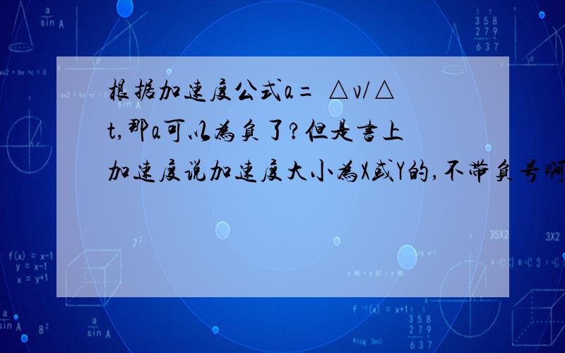 根据加速度公式a= △v/△t,那a可以为负了?但是书上加速度说加速度大小为X或Y的,不带负号啊?