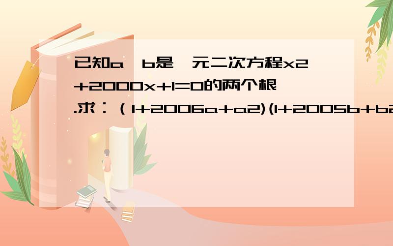 已知a,b是一元二次方程x2+2000x+1=0的两个根.求：（1+2006a+a2)(1+2005b+b2)的值