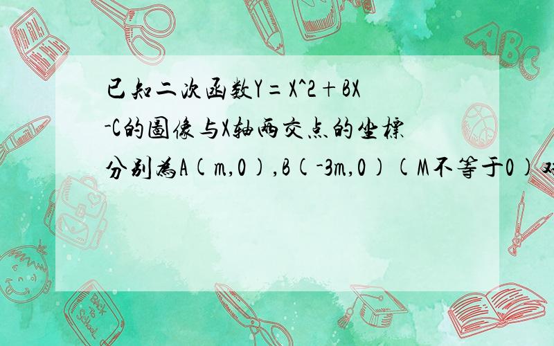 已知二次函数Y=X^2+BX-C的图像与X轴两交点的坐标分别为A(m,0),B(-3m,0)(M不等于0)对称轴为直线x=1,试求方程x^2+bx-c=0的解.