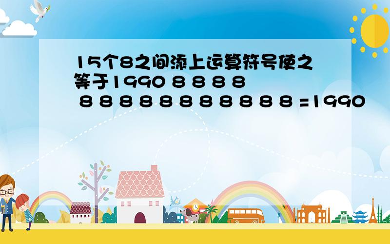 15个8之间添上运算符号使之等于1990 8 8 8 8 8 8 8 8 8 8 8 8 8 8 8 =1990