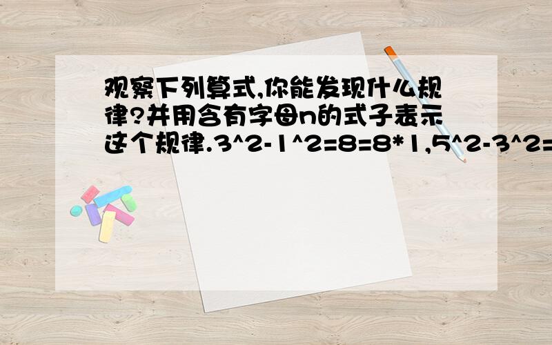 观察下列算式,你能发现什么规律?并用含有字母n的式子表示这个规律.3^2-1^2=8=8*1,5^2-3^2=16=8*2~快答对了有分加!