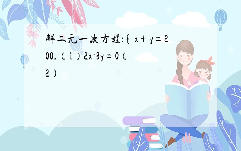 解二元一次方程：{x+y=200,（1）2x-3y=0（2）