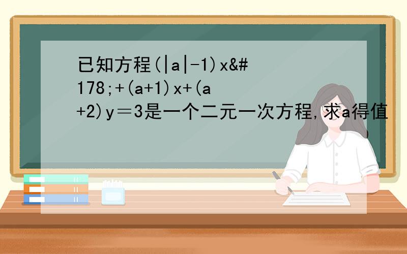 已知方程(|a|-1)x²+(a+1)x+(a+2)y＝3是一个二元一次方程,求a得值