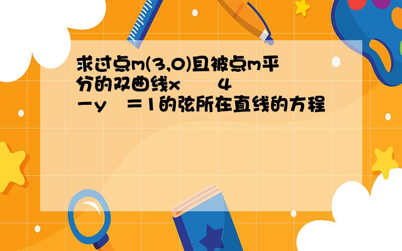 求过点m(3,0)且被点m平分的双曲线x²╱4－y²＝1的弦所在直线的方程