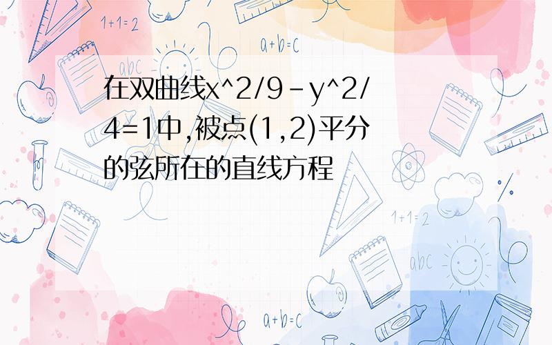 在双曲线x^2/9-y^2/4=1中,被点(1,2)平分的弦所在的直线方程