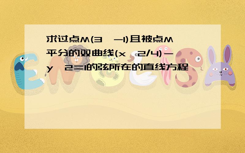 求过点M(3,-1)且被点M平分的双曲线(x^2/4)－y^2＝1的弦所在的直线方程