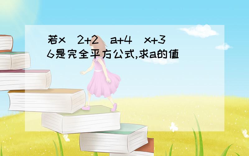 若x^2+2（a+4)x+36是完全平方公式,求a的值