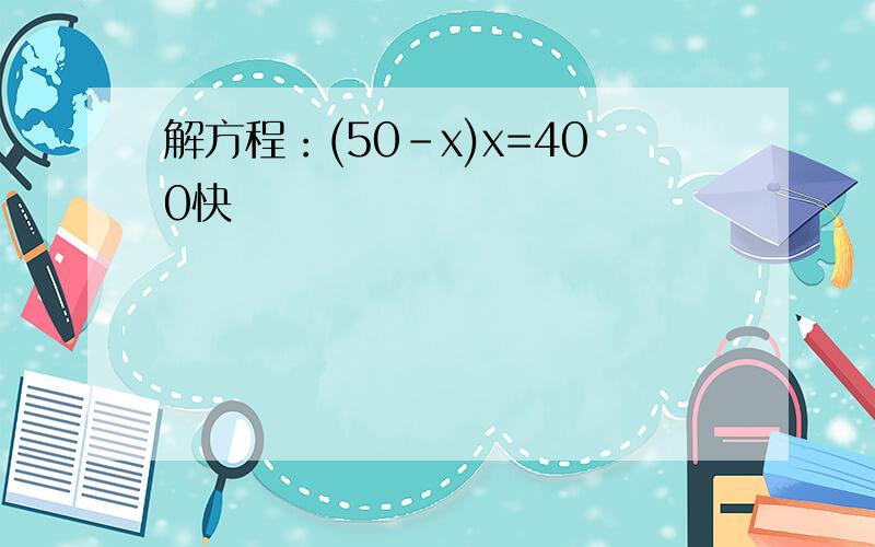 解方程：(50-x)x=400快