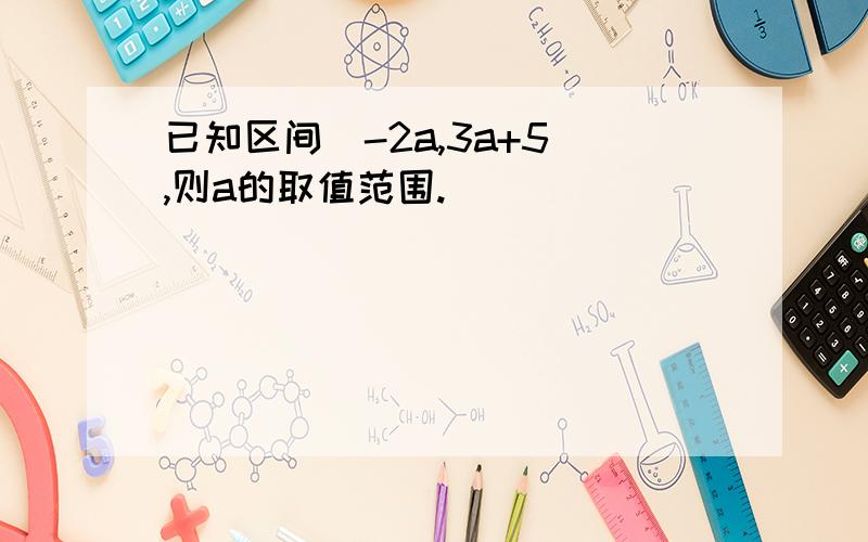 已知区间［-2a,3a+5］,则a的取值范围.