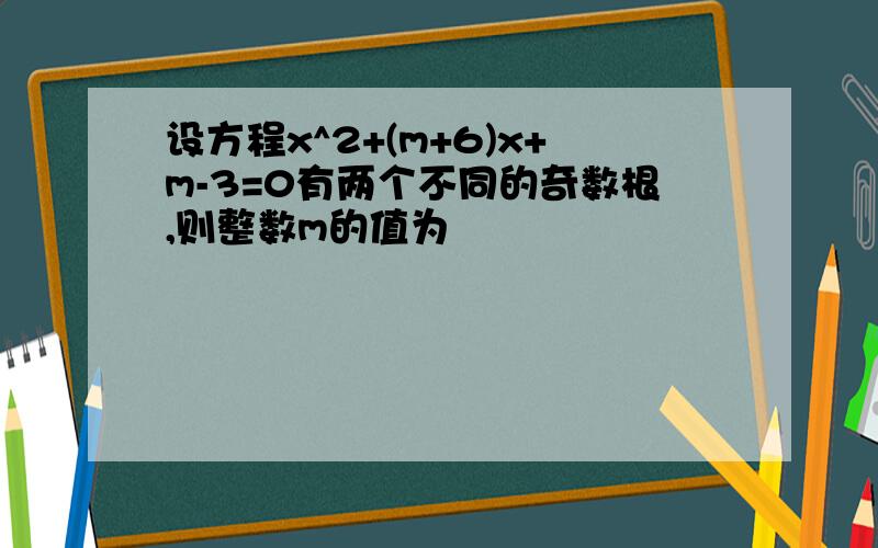 设方程x^2+(m+6)x+m-3=0有两个不同的奇数根,则整数m的值为