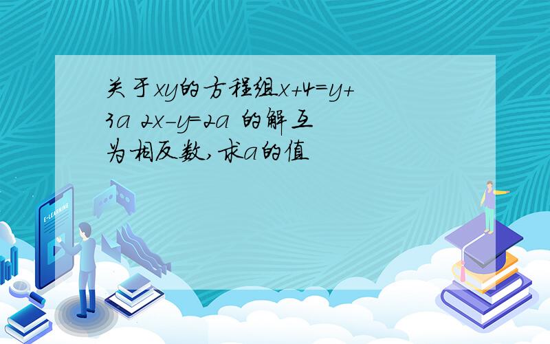 关于xy的方程组x+4=y+3a 2x-y=2a 的解互为相反数,求a的值