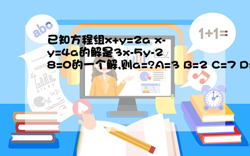 已知方程组x+y=2a x-y=4a的解是3x-5y-28=0的一个解,则a=?A=3 B=2 C=7 D=6 选什么?我要过程