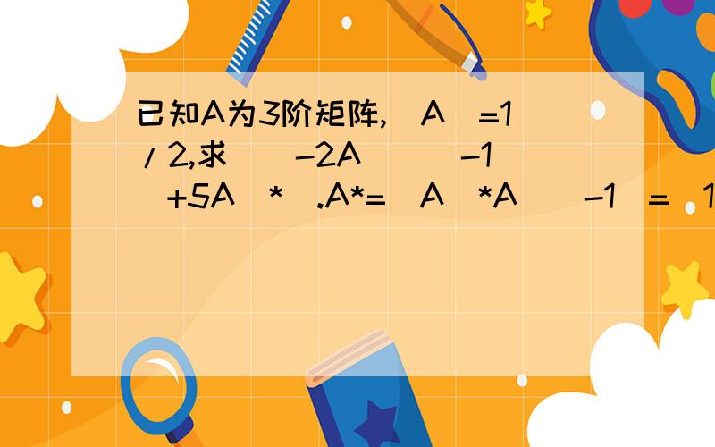 已知A为3阶矩阵,|A|=1/2,求|(-2A)（^-1）+5A^*|.A*=|A|*A^(-1)=(1/2)*A^(-1) 而|A^(-1)|=2所以原式等于|1/2*A^(-1)-5/2*A^(-1)|=|-2*A^(-1)|=(-2)^3|A^(-1)|=-8*2=-16这个是我在网上找的答案和习题全解上的答案结果一样,但是