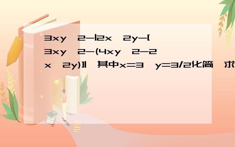 3xy^2-|2x^2y-[3xy^2-(4xy^2-2x^2y)]|,其中x=3,y=3/2化简、求值