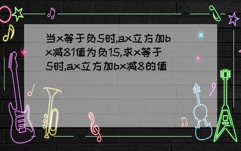 当x等于负5时,ax立方加bx减81值为负15,求x等于5时,ax立方加bx减8的值