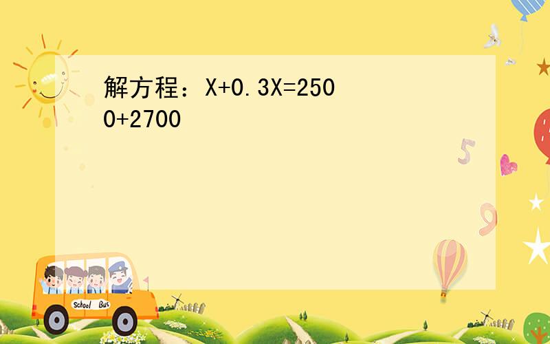 解方程：X+0.3X=2500+2700