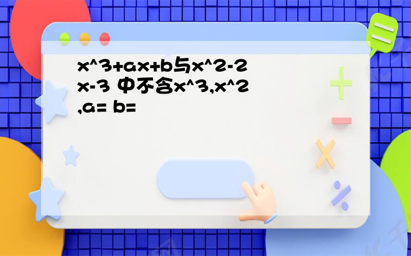 x^3+ax+b与x^2-2x-3 中不含x^3,x^2,a= b=