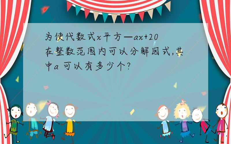 为使代数式x平方—ax+20在整数范围内可以分解因式,其中a 可以有多少个?