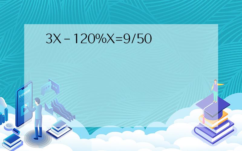 3X-120%X=9/50