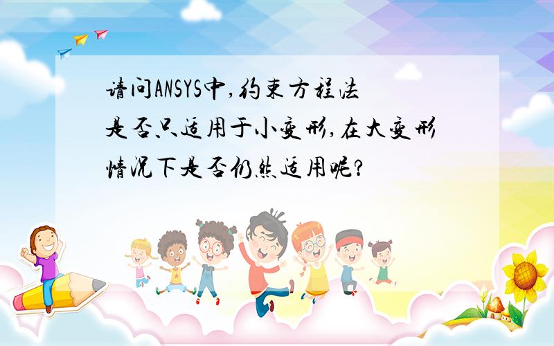 请问ANSYS中,约束方程法是否只适用于小变形,在大变形情况下是否仍然适用呢?