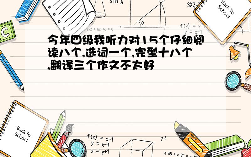 今年四级我听力对15个仔细阅读八个,选词一个,完型十八个,翻译三个作文不太好