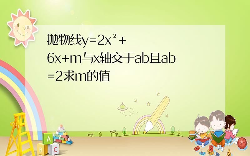 抛物线y=2x²+6x+m与x轴交于ab且ab=2求m的值