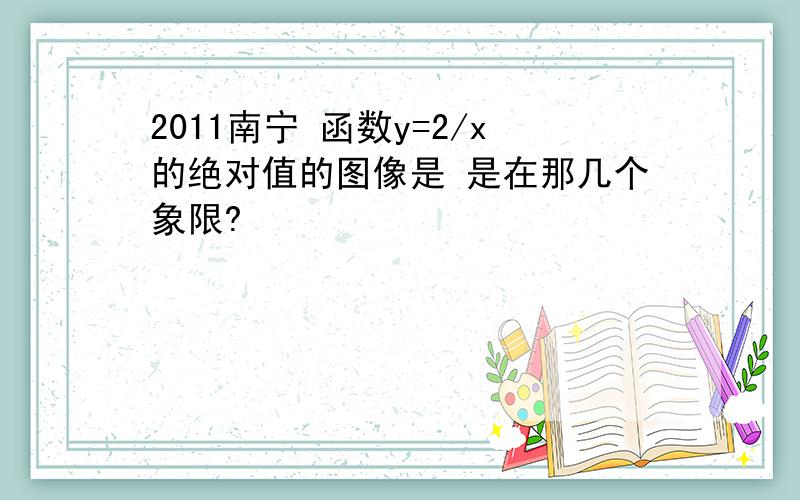 2011南宁 函数y=2/x的绝对值的图像是 是在那几个象限?