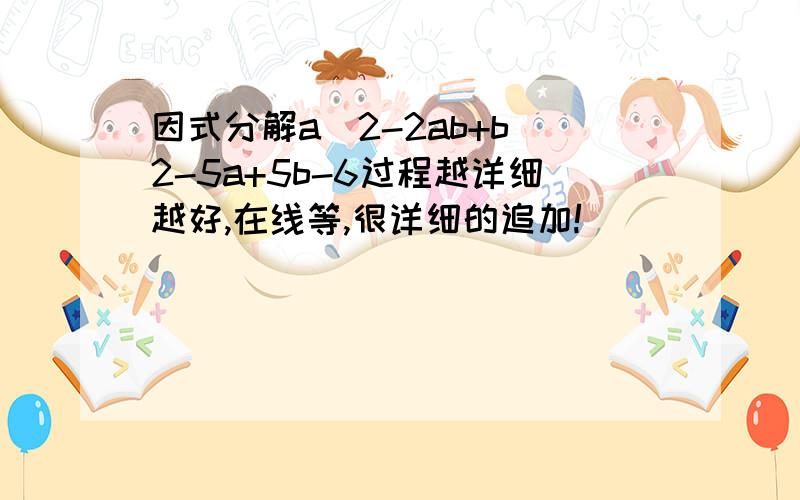 因式分解a^2-2ab+b^2-5a+5b-6过程越详细越好,在线等,很详细的追加!