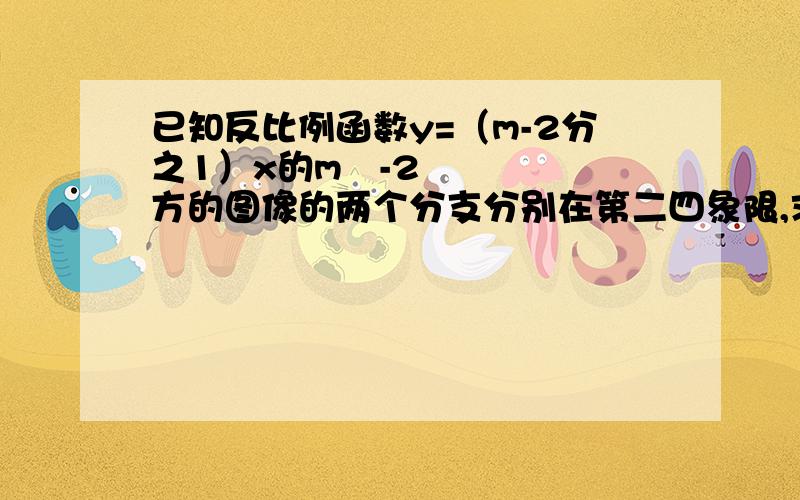 已知反比例函数y=（m-2分之1）x的m²-2方的图像的两个分支分别在第二四象限,求m的值