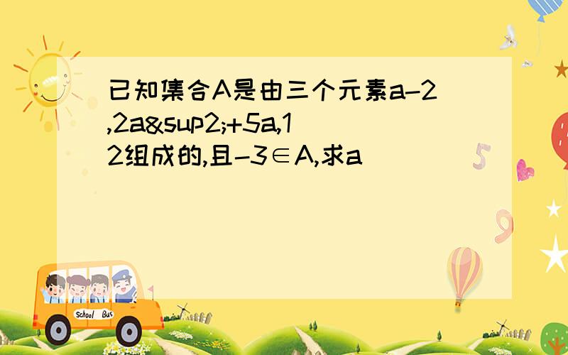 已知集合A是由三个元素a-2,2a²+5a,12组成的,且-3∈A,求a