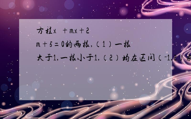 方程x²+mx+2m+5=0的两根,（1）一根大于1,一根小于1,（2）均在区间（-1,2）求m的范围