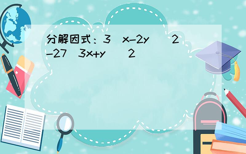 分解因式：3（x-2y）^2-27（3x+y）^2