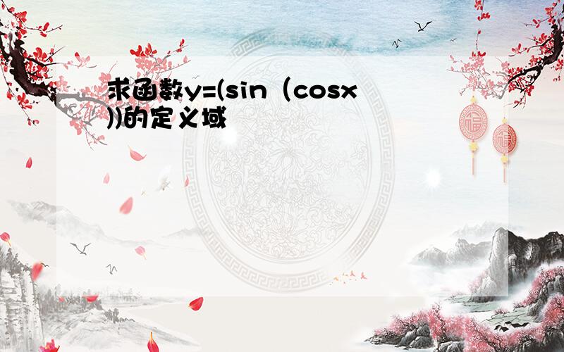 求函数y=(sin（cosx))的定义域