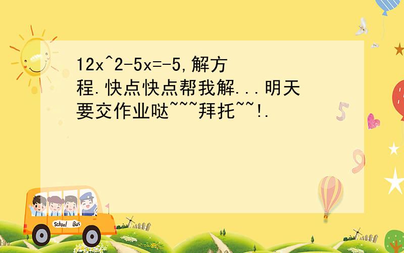 12x^2-5x=-5,解方程.快点快点帮我解...明天要交作业哒~~~拜托~~!.