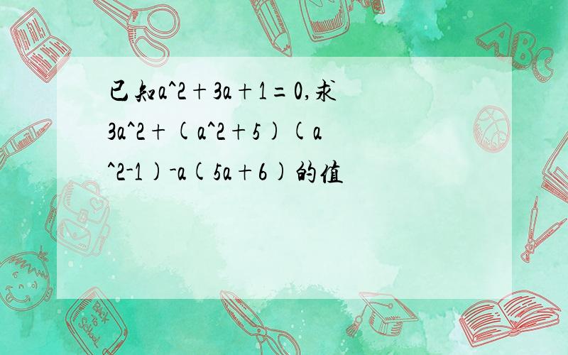 已知a^2+3a+1=0,求3a^2+(a^2+5)(a^2-1)-a(5a+6)的值