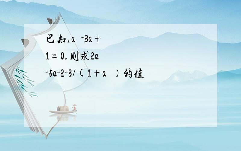 已知,a²-3a+1=0,则求2a²-5a-2-3/(1+a²）的值