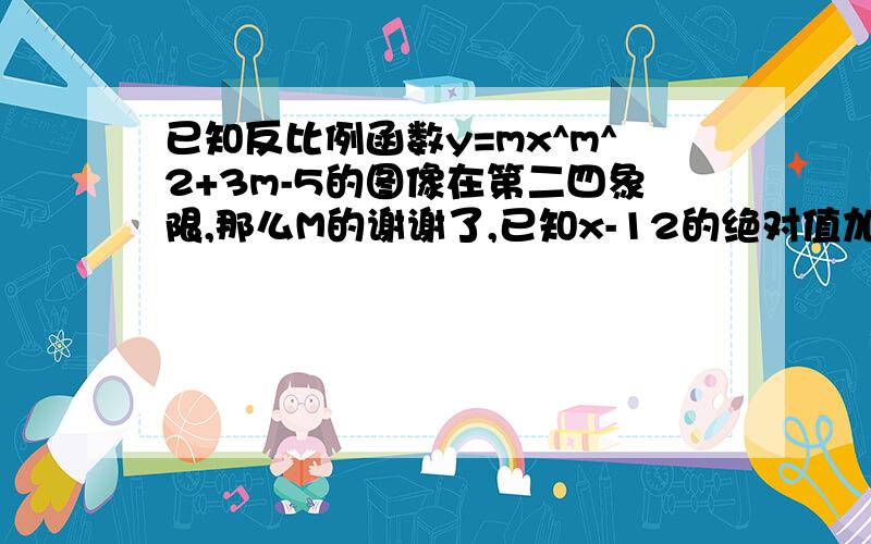 已知反比例函数y=mx^m^2+3m-5的图像在第二四象限,那么M的谢谢了,已知x-12的绝对值加上x+y-25的绝对值与z^2-10z+25互为相反数,则以xyz为三遍的三角形是 在Rt三角形中,角c=90° 周长为60,斜边与一条直