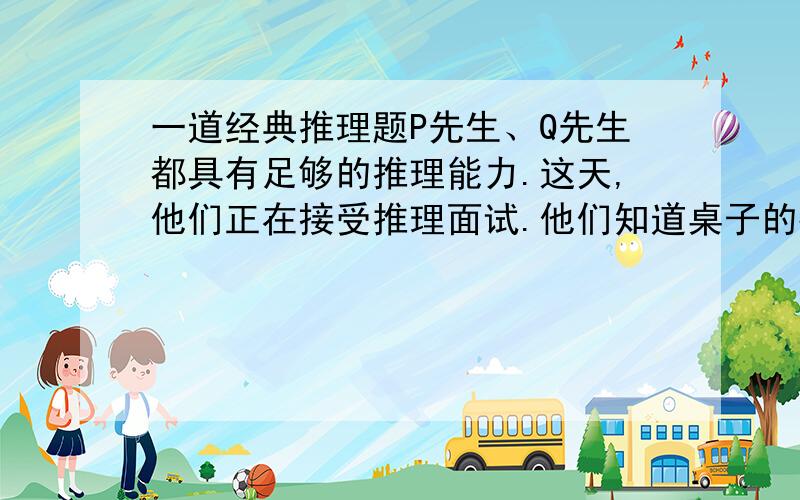 一道经典推理题P先生、Q先生都具有足够的推理能力.这天,他们正在接受推理面试.他们知道桌子的抽屉里有如下16张扑克牌:红桃A、Q、4 黑桃J、8、4、2、7、3 草花K、Q、5、4、6 方块A、5约翰教