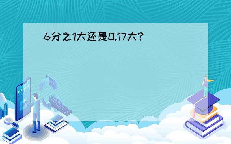 6分之1大还是0.17大?