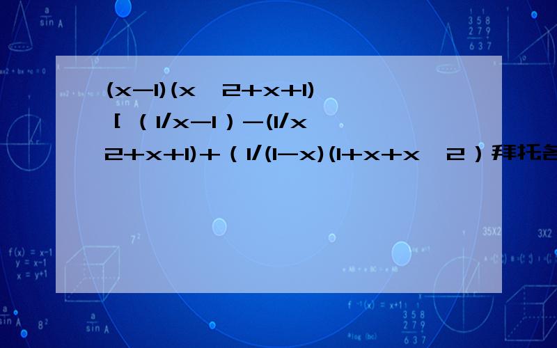 (x-1)(x^2+x+1)［（1/x-1）-(1/x^2+x+1)+（1/(1-x)(1+x+x^2）拜托各位了 3Q