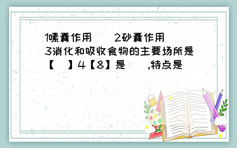 1嗉囊作用（）2砂囊作用（）3消化和吸收食物的主要场所是【  】4【8】是（）,特点是（）