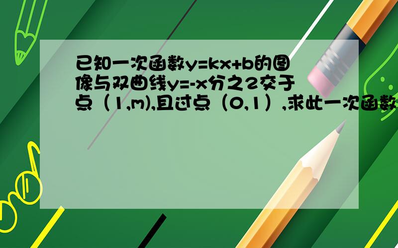 已知一次函数y=kx+b的图像与双曲线y=-x分之2交于点（1,m),且过点（0,1）,求此一次函数的解析式.