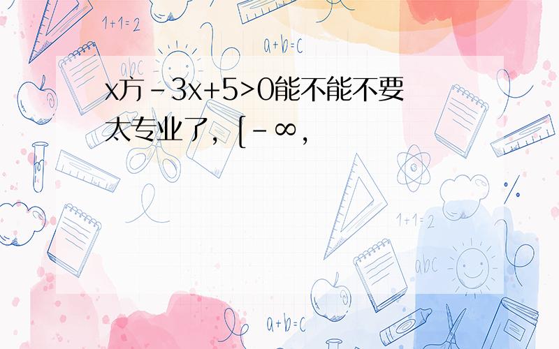 x方-3x+5>0能不能不要太专业了，[-∞，